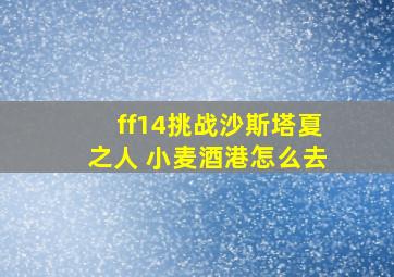 ff14挑战沙斯塔夏之人 小麦酒港怎么去